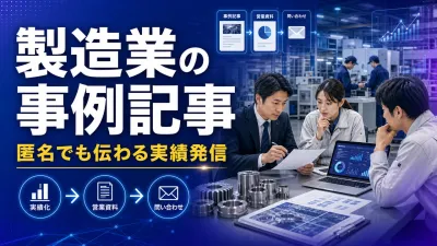 製造業の事例記事の作り方｜匿名でも伝わる実績発信