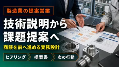 製造業の提案営業｜技術説明から顧客課題の解決提案へ変える実務手順