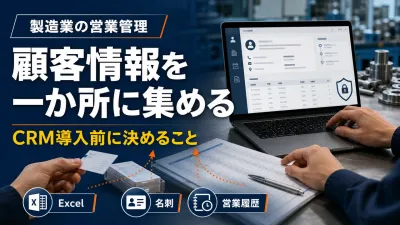 製造業の顧客情報管理｜Excel・名刺からCRM/SFAへ移す手順