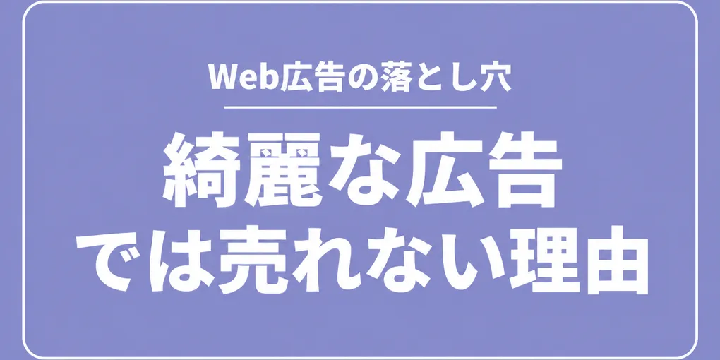 Web広告の落とし穴｜「綺麗な広告」で売れない理由は、セールス現場への「逆算」不足にある
